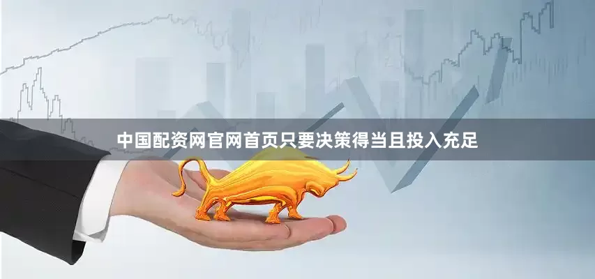 中国配资网官网首页只要决策得当且投入充足