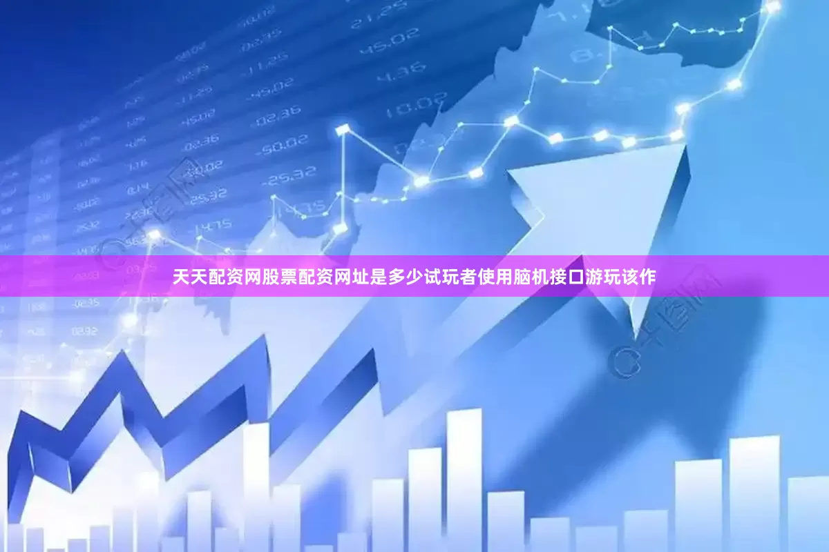 天天配资网股票配资网址是多少试玩者使用脑机接口游玩该作