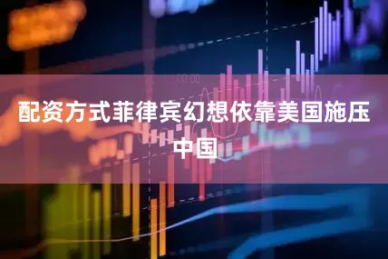 配资方式菲律宾幻想依靠美国施压中国