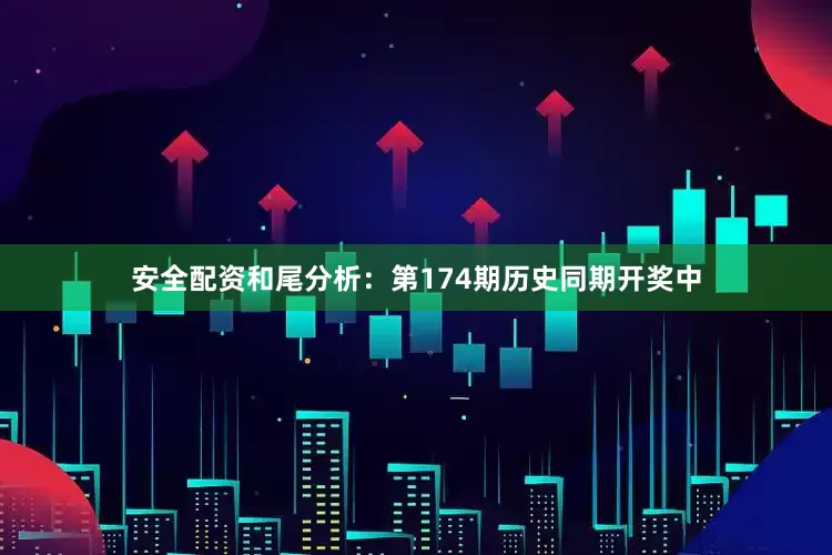 安全配资　　和尾分析：第174期历史同期开奖中