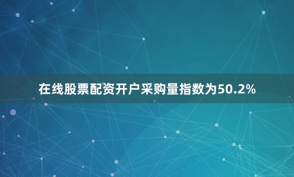 在线股票配资开户采购量指数为50.2%