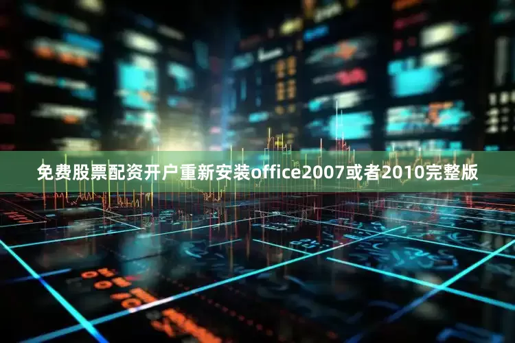 免费股票配资开户重新安装office2007或者2010完整版