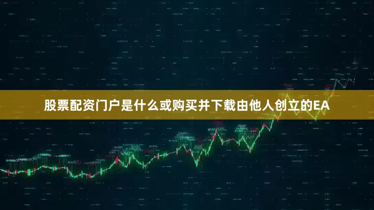 股票配资门户是什么或购买并下载由他人创立的EA